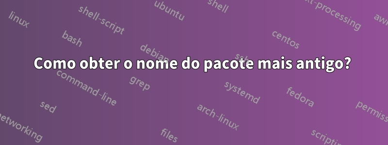 Como obter o nome do pacote mais antigo?