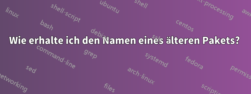 Wie erhalte ich den Namen eines älteren Pakets?
