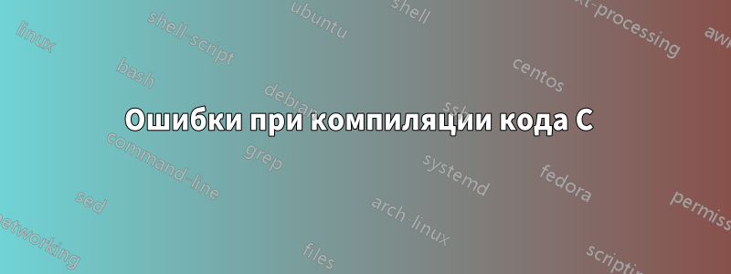 Ошибки при компиляции кода C 