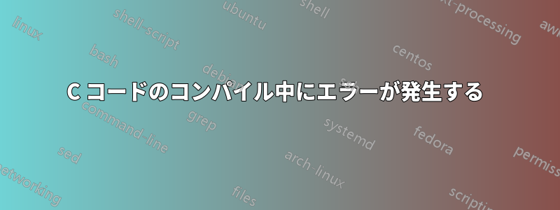 C コードのコンパイル中にエラーが発生する 