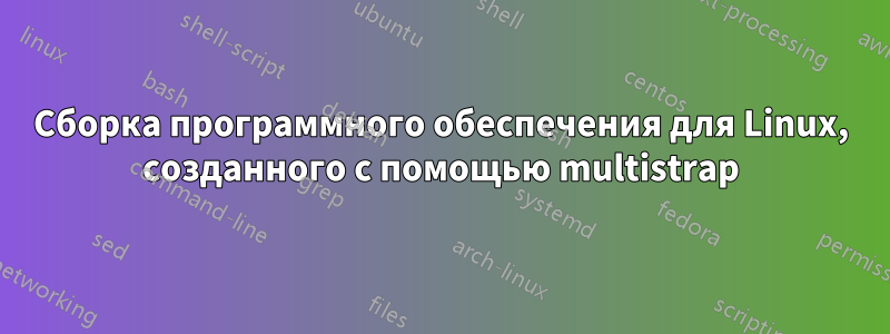 Сборка программного обеспечения для Linux, созданного с помощью multistrap
