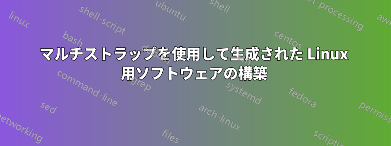 マルチストラップを使用して生成された Linux 用ソフトウェアの構築