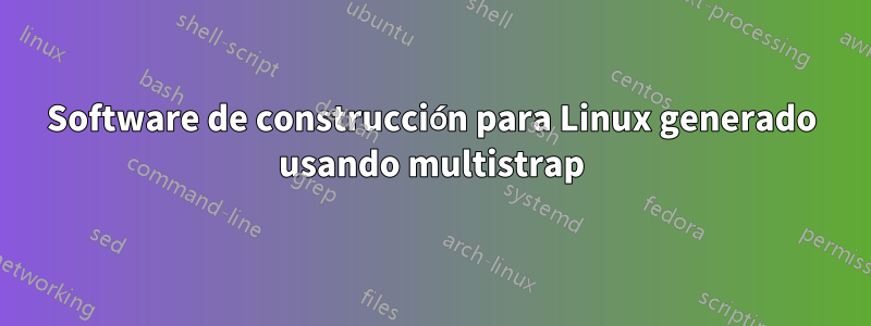 Software de construcción para Linux generado usando multistrap