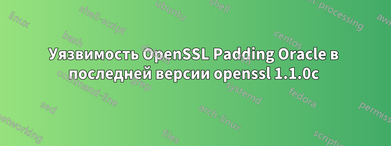 Уязвимость OpenSSL Padding Oracle в последней версии openssl 1.1.0c