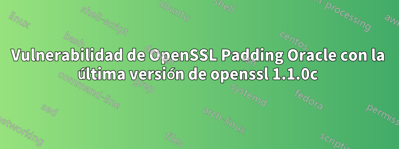 Vulnerabilidad de OpenSSL Padding Oracle con la última versión de openssl 1.1.0c
