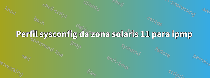 Perfil sysconfig da zona solaris 11 para ipmp