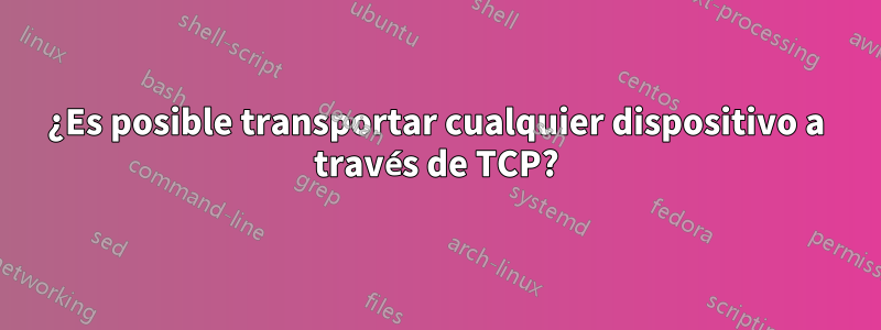 ¿Es posible transportar cualquier dispositivo a través de TCP?