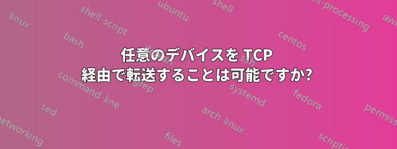 任意のデバイスを TCP 経由で転送することは可能ですか?