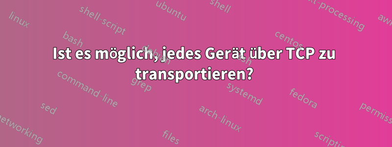 Ist es möglich, jedes Gerät über TCP zu transportieren?