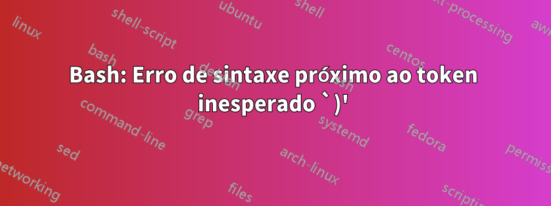 Bash: Erro de sintaxe próximo ao token inesperado `)'