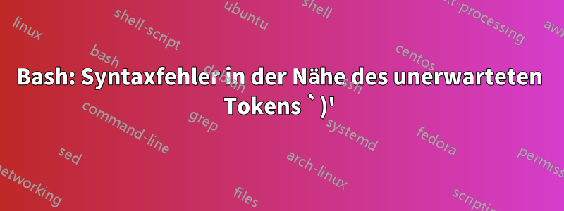 Bash: Syntaxfehler in der Nähe des unerwarteten Tokens `)'