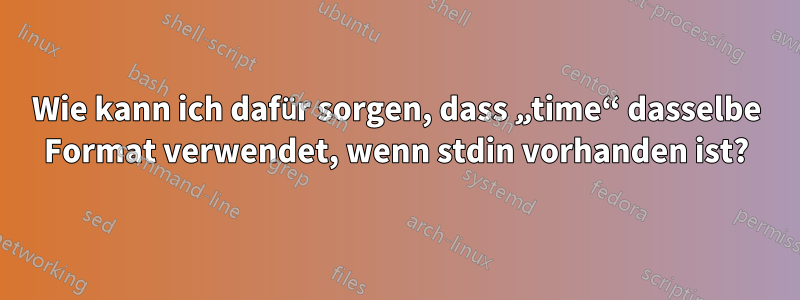 Wie kann ich dafür sorgen, dass „time“ dasselbe Format verwendet, wenn stdin vorhanden ist?