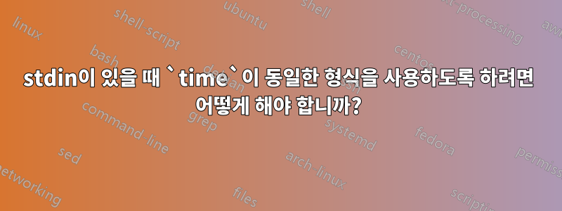 stdin이 있을 때 `time`이 동일한 형식을 사용하도록 하려면 어떻게 해야 합니까?