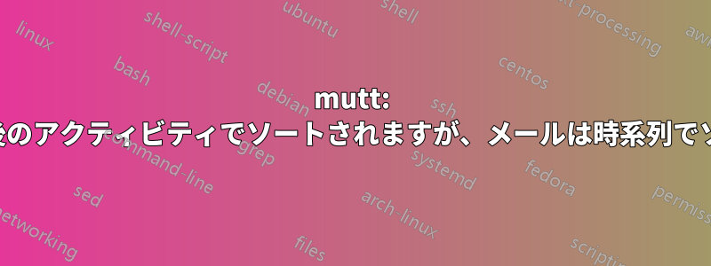 mutt: スレッドは最後のアクティビティでソートされますが、メールは時系列でソートされます