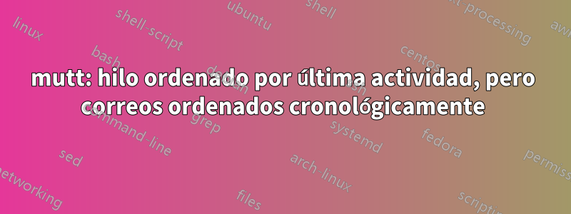 mutt: hilo ordenado por última actividad, pero correos ordenados cronológicamente