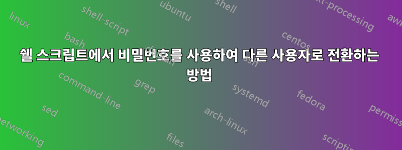 쉘 스크립트에서 비밀번호를 사용하여 다른 사용자로 전환하는 방법
