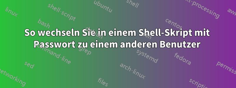 So wechseln Sie in einem Shell-Skript mit Passwort zu einem anderen Benutzer