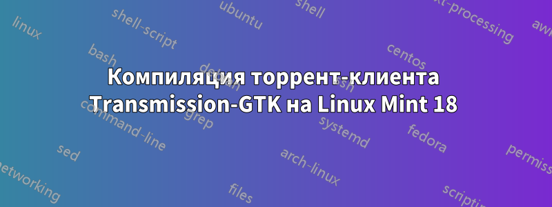 Компиляция торрент-клиента Transmission-GTK на Linux Mint 18