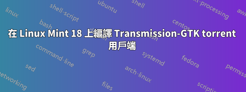 在 Linux Mint 18 上編譯 Transmission-GTK torrent 用戶端