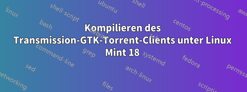 Kompilieren des Transmission-GTK-Torrent-Clients unter Linux Mint 18