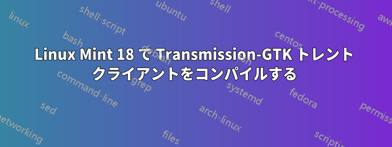 Linux Mint 18 で Transmission-GTK トレント クライアントをコンパイルする