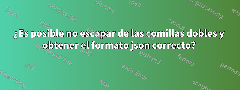 ¿Es posible no escapar de las comillas dobles y obtener el formato json correcto?
