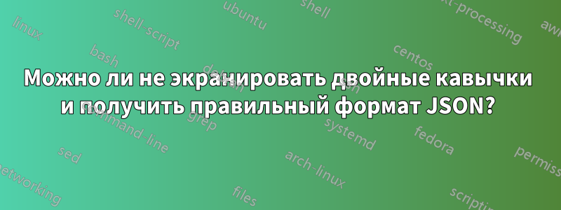 Можно ли не экранировать двойные кавычки и получить правильный формат JSON?