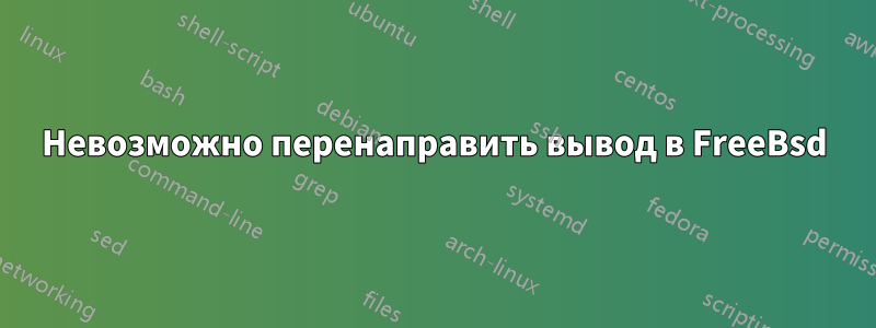 Невозможно перенаправить вывод в FreeBsd