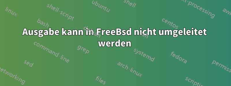 Ausgabe kann in FreeBsd nicht umgeleitet werden