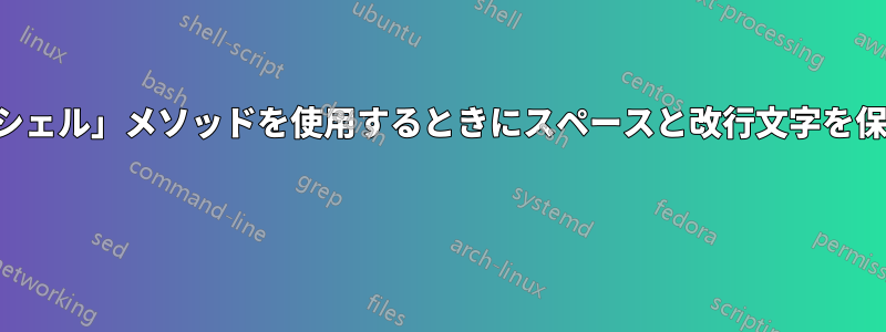 「サブシェル」メソッドを使用するときにスペースと改行文字を保持する 