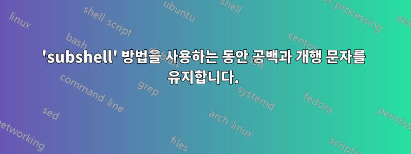 'subshell' 방법을 사용하는 동안 공백과 개행 문자를 유지합니다.