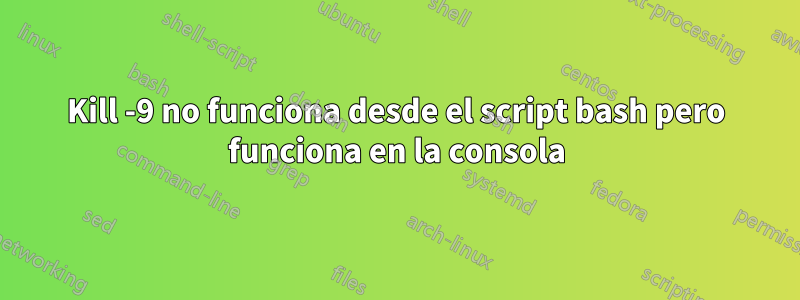 Kill -9 no funciona desde el script bash pero funciona en la consola