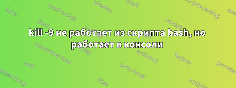 kill -9 не работает из скрипта bash, но работает в консоли
