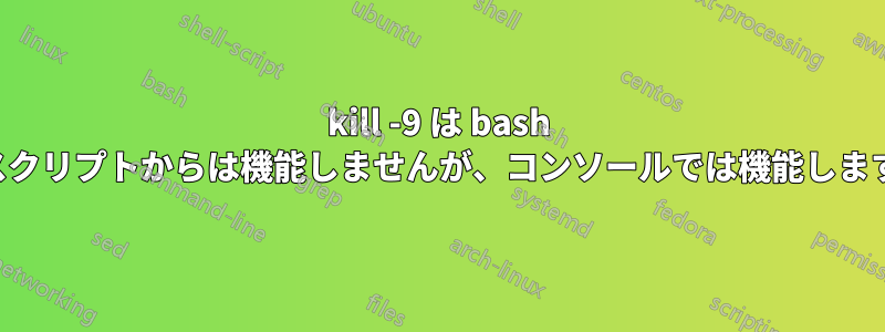 kill -9 は bash スクリプトからは機能しませんが、コンソールでは機能します