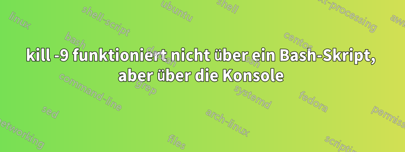 kill -9 funktioniert nicht über ein Bash-Skript, aber über die Konsole
