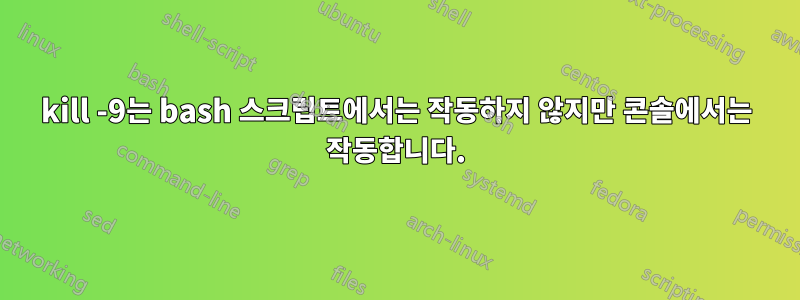 kill -9는 bash 스크립트에서는 작동하지 않지만 콘솔에서는 작동합니다.