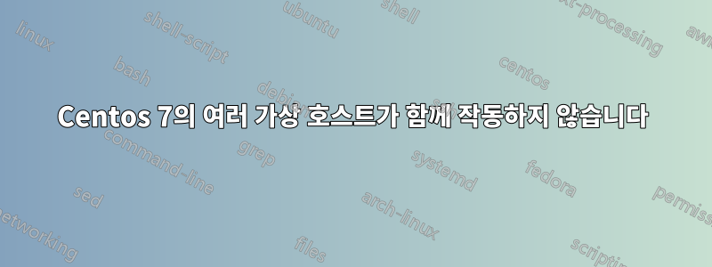 Centos 7의 여러 가상 호스트가 함께 작동하지 않습니다