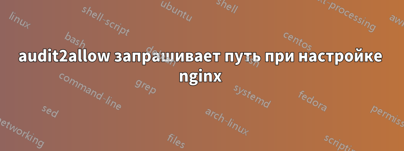 audit2allow запрашивает путь при настройке nginx