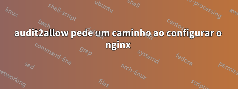 audit2allow pede um caminho ao configurar o nginx