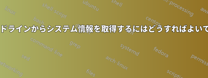 コマンドラインからシステム情報を取得するにはどうすればよいですか? 