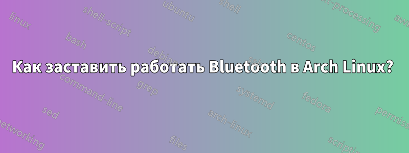Как заставить работать Bluetooth в Arch Linux?