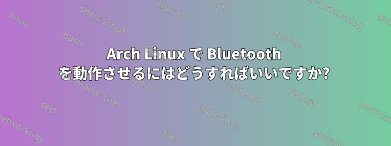 Arch Linux で Bluetooth を動作させるにはどうすればいいですか?