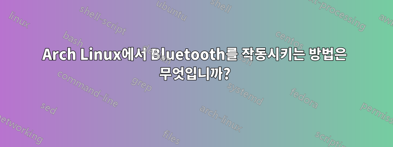 Arch Linux에서 Bluetooth를 작동시키는 방법은 무엇입니까?