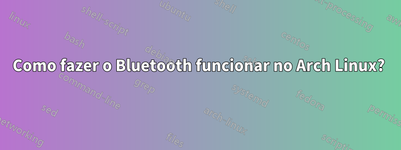 Como fazer o Bluetooth funcionar no Arch Linux?