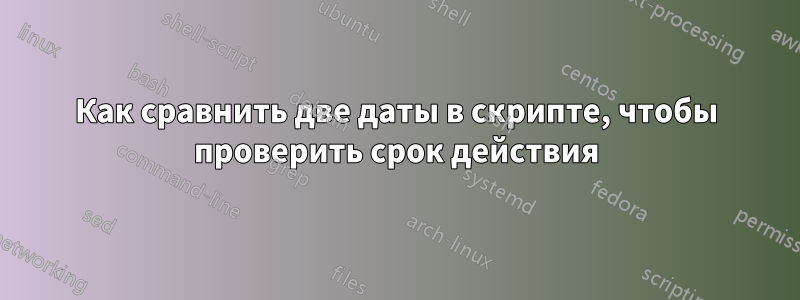 Как сравнить две даты в скрипте, чтобы проверить срок действия