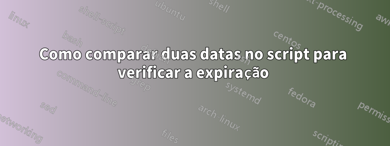 Como comparar duas datas no script para verificar a expiração