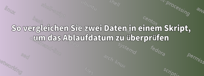 So vergleichen Sie zwei Daten in einem Skript, um das Ablaufdatum zu überprüfen
