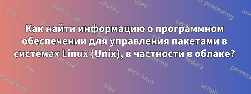 Как найти информацию о программном обеспечении для управления пакетами в системах Linux (Unix), в частности в облаке?
