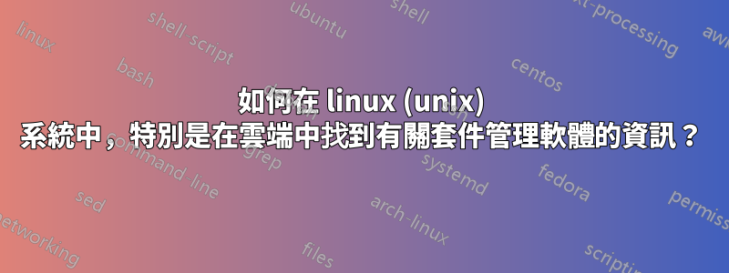 如何在 linux (unix) 系統中，特別是在雲端中找到有關套件管理軟體的資訊？