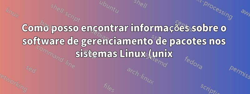 Como posso encontrar informações sobre o software de gerenciamento de pacotes nos sistemas Linux (unix), principalmente na nuvem?
